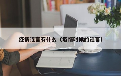 疫情谣言有什么（疫情时候的谣言）
